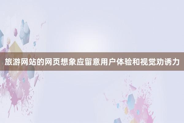旅游网站的网页想象应留意用户体验和视觉劝诱力
