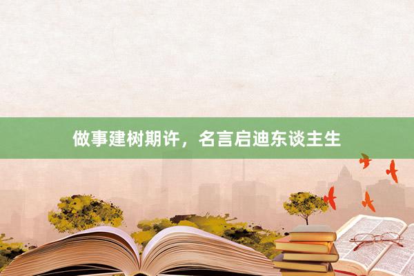 做事建树期许，名言启迪东谈主生
