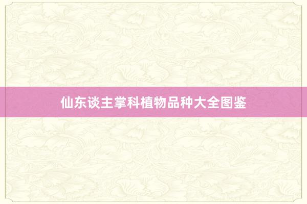 仙东谈主掌科植物品种大全图鉴